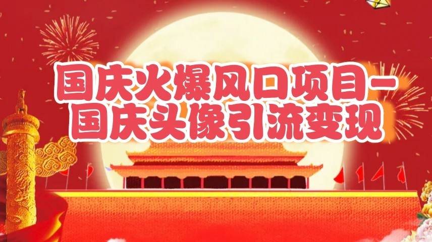 国庆爆火风口项目——国庆头像引流变现，零门槛高收益，小白也能起飞|无忧资源社