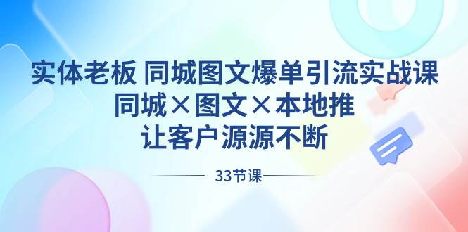 （8684期）实体老板 同城图文爆单引流实战课，同城×图文×本地推，让客户源源不断|无忧资源社