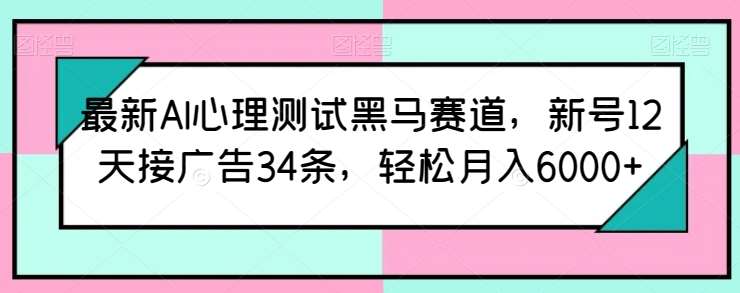 最新AI心理测试黑马赛道，新号12天接广告34条，轻松月入6000+【揭秘】|无忧资源社