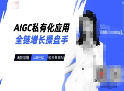 AIGC私有化应用全链增长操盘手，浅显易懂，从0开始轻松，驾驭AI|无忧资源社