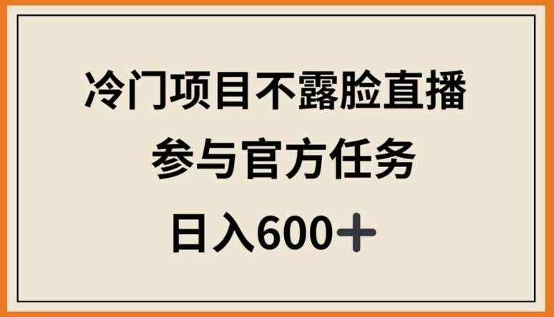冷门项目不露脸直播，参与官方任务，日入600+【揭秘】|无忧资源社