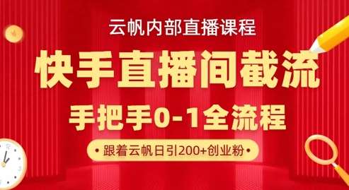 云帆内部直播课·快手直播间截流玩法，日引100+创业粉|无忧资源社