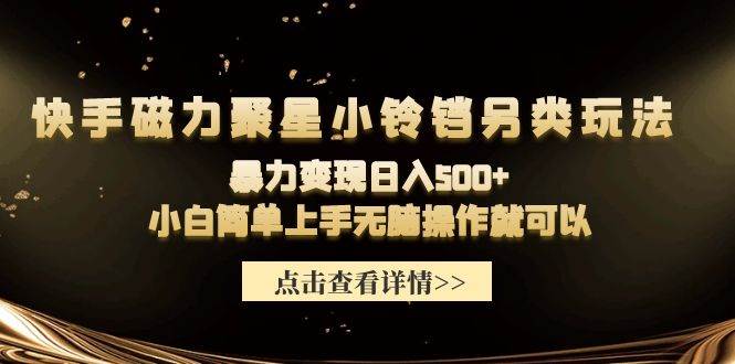 （9689期）快手磁力聚星小铃铛另类玩法，暴力变现日入500+小白简单上手无脑操作就可以|无忧资源社