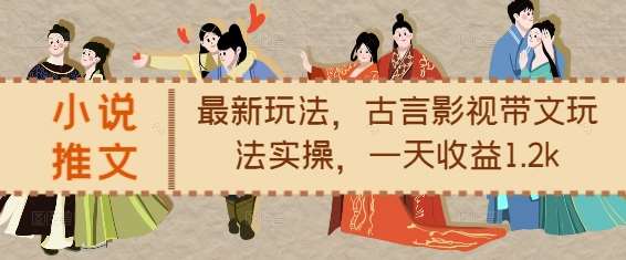 小说推文最新玩法，古言影视带文玩法实操，一天收益1.2k|无忧资源社