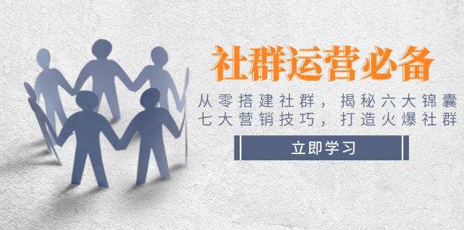 （14102期）社群运营必备！从零搭建社群，揭秘六大锦囊、七大营销技巧，打造火爆社群|无忧资源社