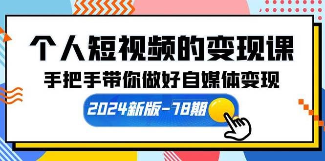 （10079期）个人短视频的变现课【2024新版-78期】手把手带你做好自媒体变现（61节课）|无忧资源社