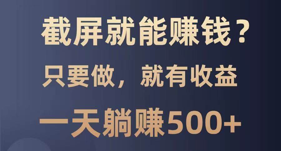 截屏就能赚钱？0门槛，只要做，100%有收益的一个项目，一天躺赚500+|无忧资源社