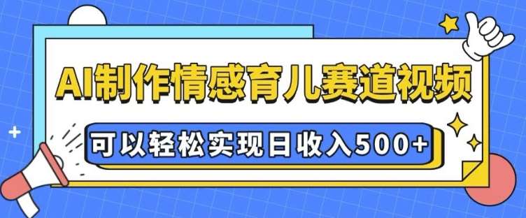 AI 制作情感育儿赛道视频，可以轻松实现日收入5张【揭秘】|无忧资源社