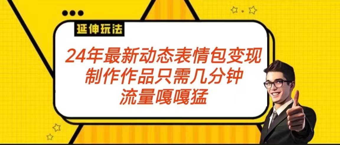 2024年最新动态表情变现包玩法 流量嘎嘎猛 从制作作品到变现保姆级教程|无忧资源社