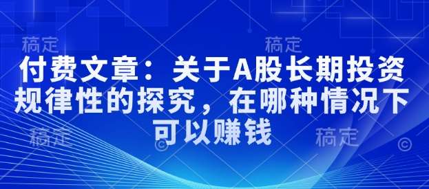 付费文章：关于A股长期投资规律性的探究，在哪种情况下可以赚钱|无忧资源社