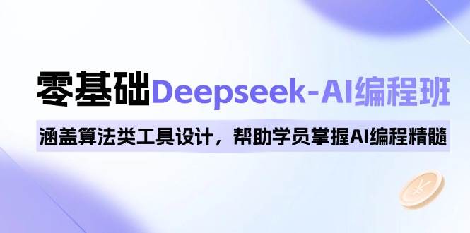 （14113期）0基础Deepseek-AI编程班，涵盖算法类工具设计，帮助学员掌握AI编程精髓|无忧资源社