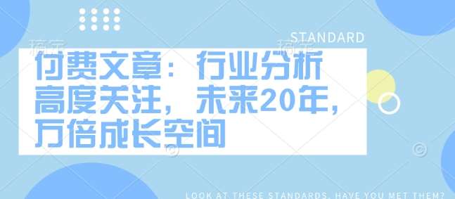 付费文章：行业分析 高度关注，未来20年，万倍成长空间|无忧资源社
