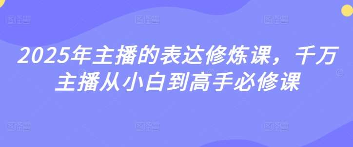 2025年主播的表达修炼课，千万主播从小白到高手必修课|无忧资源社