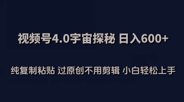 视频号4.0宇宙探秘，日入600多纯复制粘贴过原创不用剪辑小白轻松操作【揭秘】|无忧资源社