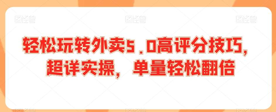 轻松玩转外卖5.0高评分技巧，超详实操，单量轻松翻倍|无忧资源社