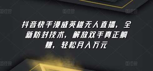 抖音快手漫威英雄无人直播，全新防封技术，解放双手真正躺赚，轻松月入万元【揭秘】|无忧资源社