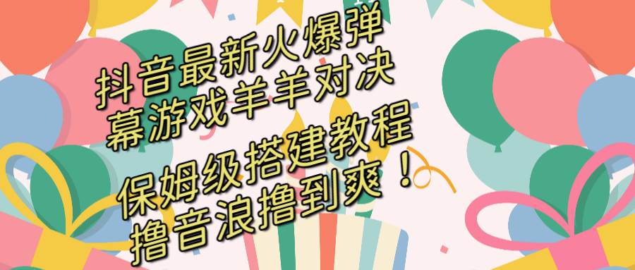 （8588期）抖音最新火爆弹幕游戏羊羊对决，保姆级搭建开播教程，撸音浪直接撸到爽！|无忧资源社