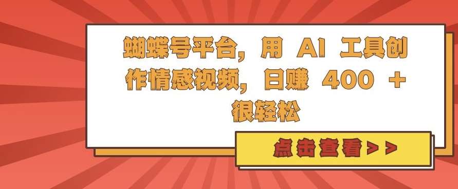 蝴蝶号平台，用 AI 工具创作情感视频，日入4张很轻松【揭秘】|无忧资源社