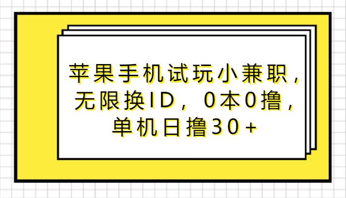 苹果手机试玩小兼职，无限换ID，0本0撸，单机日撸30+|无忧资源社