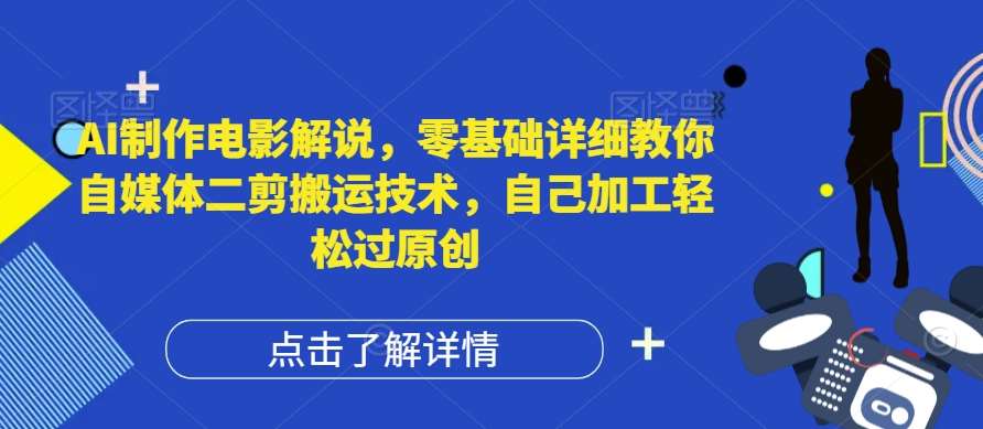 AI制作电影解说，零基础详细教你自媒体二剪搬运技术，自己加工轻松过原创【揭秘】|无忧资源社