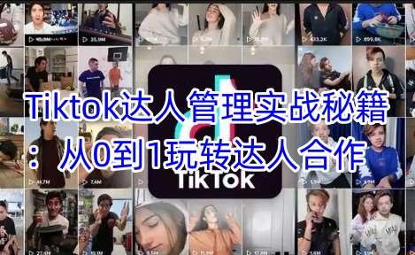 Tiktok达人管理实战秘籍：从0到1玩转达人合作|无忧资源社