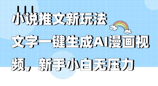 （9555期）小说推文新玩法，文字一键生成AI漫画视频，新手小白无压力|无忧资源社