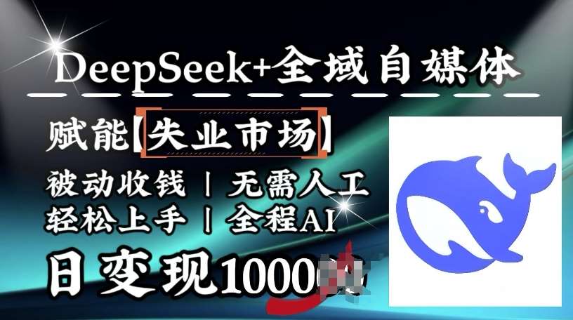 降维打击，Deepseek+全域自媒体，赋能失业市场，被动收钱，无需人工全程AI，日变现1k|无忧资源社
