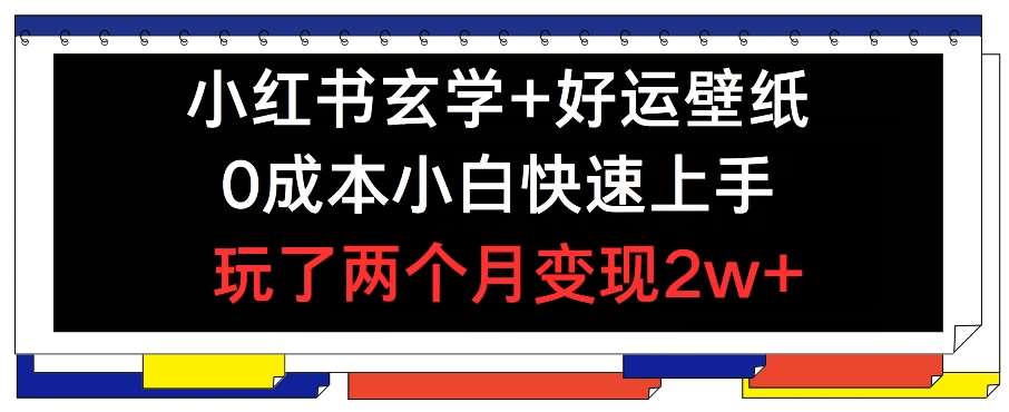 小红书玄学+好运壁纸玩法，0成本小白快速上手，玩了两个月变现2w+ 【揭秘】|无忧资源社