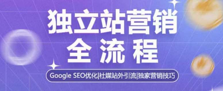 独立站营销全流程，Google SEO优化，社媒站外引流，独家营销技巧|无忧资源社