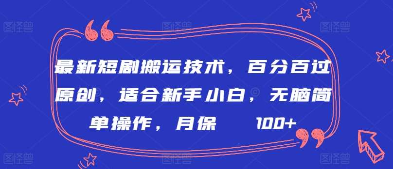 最新短剧搬运技术，百分百过原创，适合新手小白，无脑简单操作，月保底2000+【揭秘】|无忧资源社