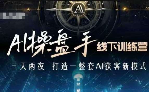 AI操盘手线下训练营，打造AI获客新模式，跟上ai时代，新商业|无忧资源社