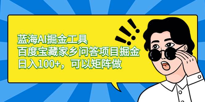 （8506期）蓝海AI掘金工具百度宝藏家乡问答项目掘金，日入100+，可以矩阵做|无忧资源社