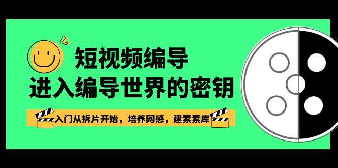 短视频编导，进入编导世界的密钥，入门从拆片开始，培养网感，建素素库|无忧资源社