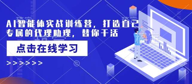 AI智能体实战训练营，打造自己专属的代理助理，替你干活|无忧资源社
