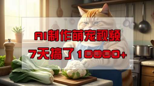 靠AI制作萌宠视频，操作简单门槛低，有手机就行，7天搞了1W|无忧资源社