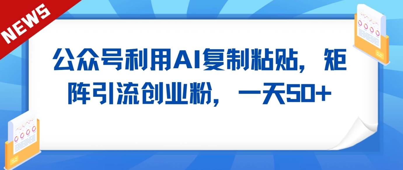 公众号利用AI工具复制粘贴矩阵引流创业粉，一天50+|无忧资源社