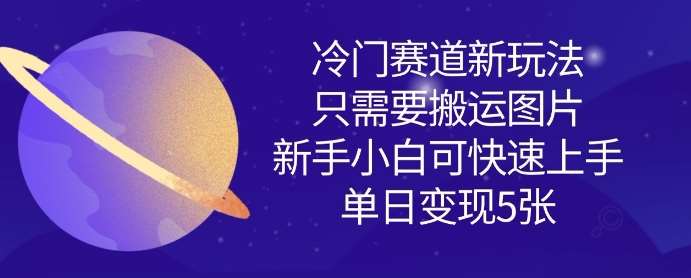 冷门赛道新玩法，只需要搬运图片，新手小白可快速上手，单日变现多张|无忧资源社