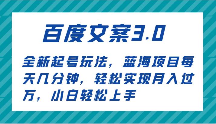百度文案3.0，全新起号玩法，蓝海项目每天几分钟，轻松实现月入过万，小白轻松上手|无忧资源社