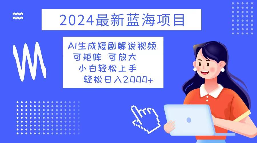（12906期）2024最新蓝海项目 AI生成短剧解说视频 小白轻松上手 日入2000+|无忧资源社