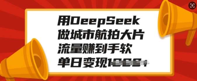 用DeepSeek做城市航拍大片，流量赚到手软，单日变现多张|无忧资源社