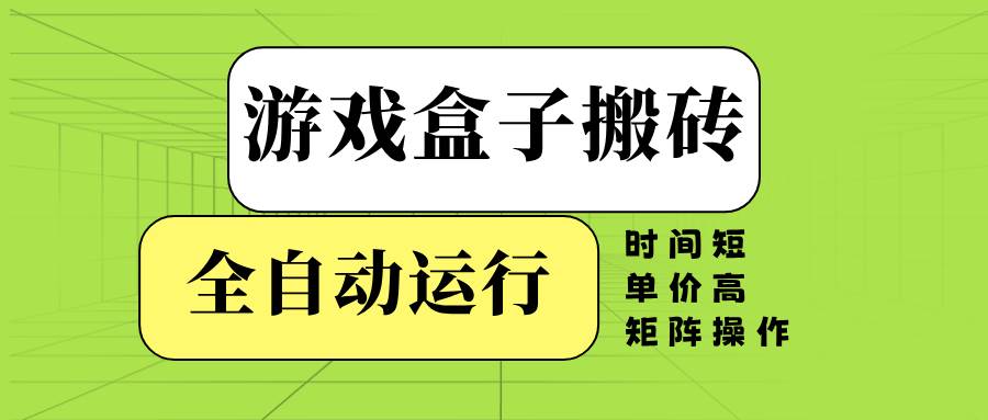 （14141期）游戏盒子全自动搬砖，时间短、单价高，矩阵操作|无忧资源社