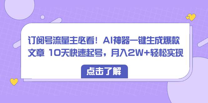 （8455期）订阅号流量主必看！AI神器一键生成爆款文章 10天快速起号，月入2W+轻松实现|无忧资源社