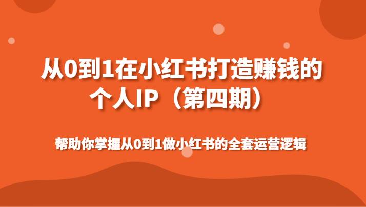 从0到1在小红书打造赚钱的个人IP（第四期）帮助你掌握做小红书的全套运营逻辑|无忧资源社