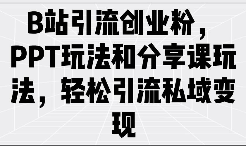 （14422期）B站引流创业粉，PPT玩法和分享课玩法，轻松引流私域变现|无忧资源社