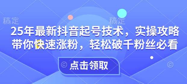 25年最新抖音起号技术，实操攻略带你快速涨粉，轻松破千粉丝必看|无忧资源社