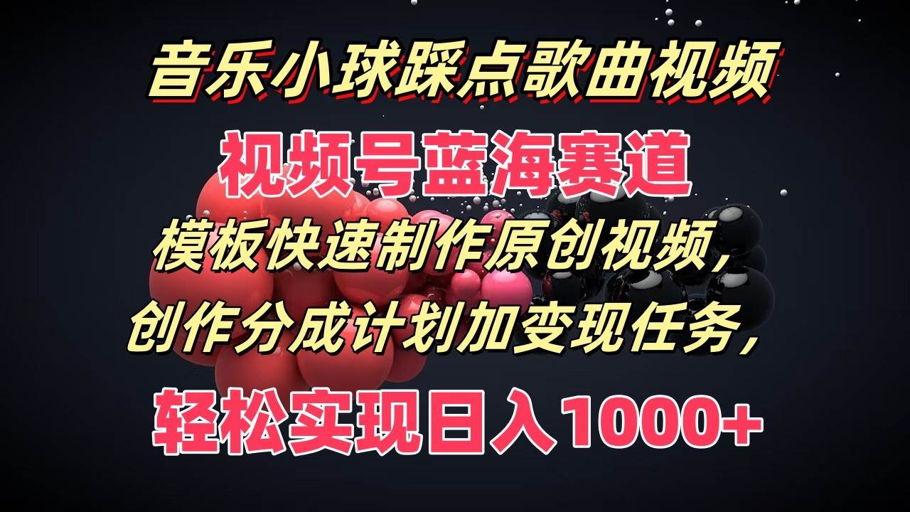 音乐小球踩点歌曲视频，视频号蓝海赛道，模板快速制作原创视频，分成计划加变现任务|无忧资源社