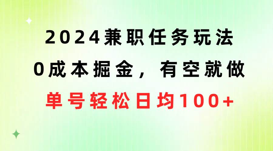 （10457期）2024兼职任务玩法 0成本掘金，有空就做 单号轻松日均100+|无忧资源社