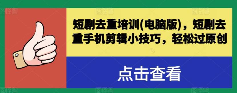 短剧去重培训(电脑版)，短剧去重手机剪辑小技巧，轻松过原创|无忧资源社