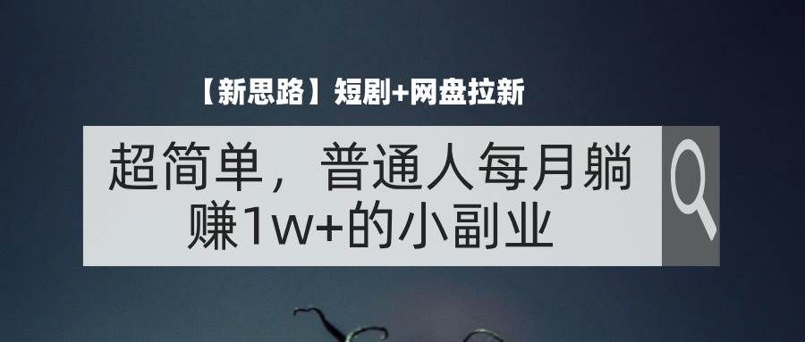 （11980期）【新思路】短剧+网盘拉新，超简单，普通人每月躺赚1w+的小副业|无忧资源社