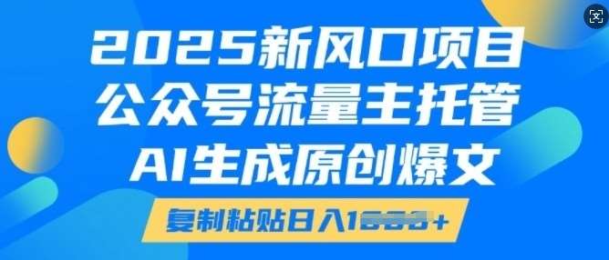 2025新风口项目，公众号流量主托管，AI生成原创爆文，复制粘贴日入多张|无忧资源社